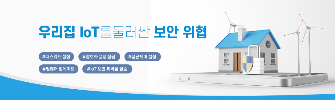 우리집 IoT를 둘러싼 보안 위협 #패스워드 설정 #암호화 설정 잠금 #접근제어 설정 #펌웨어 업데이트 #IoT 보안 취약점 집중